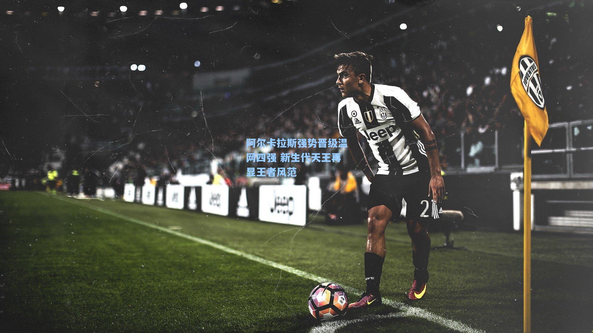 阿尔卡拉斯强势晋级温网四强 新生代天王再显王者风范