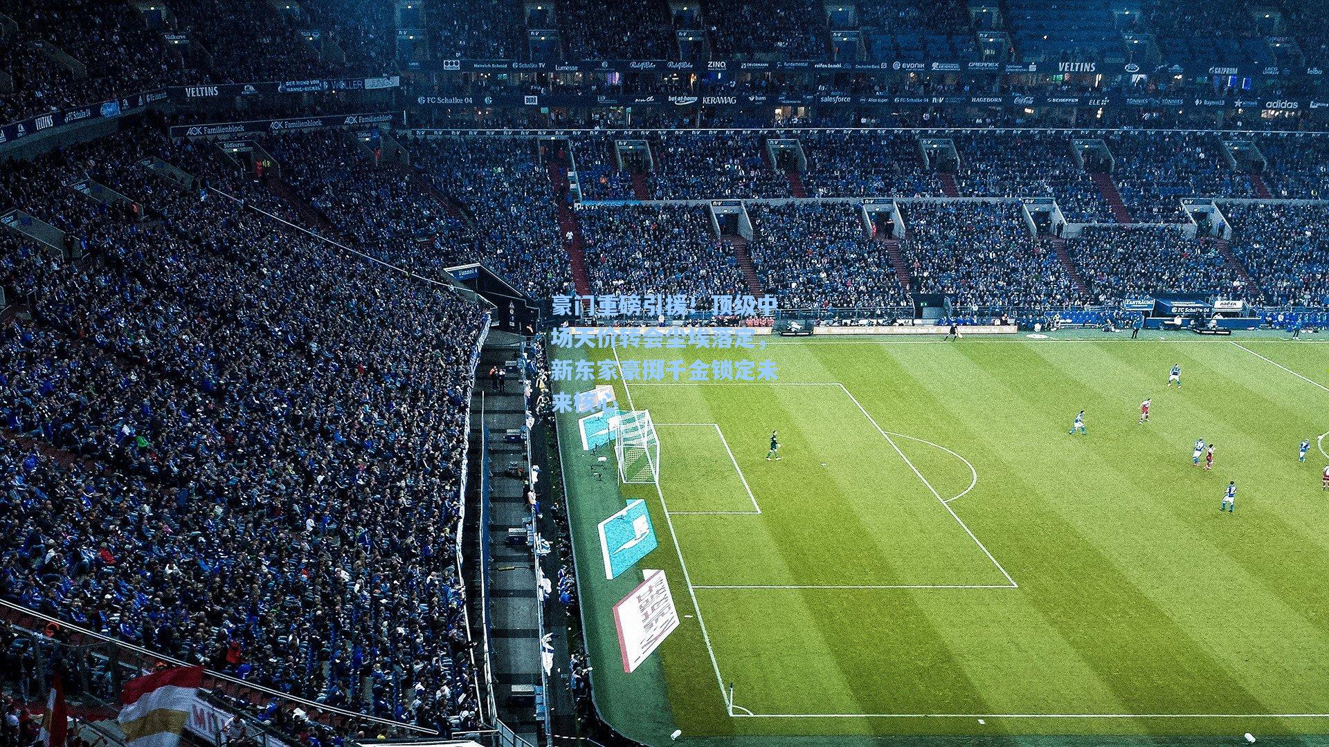 豪门重磅引援！顶级中场天价转会尘埃落定，新东家豪掷千金锁定未来核心