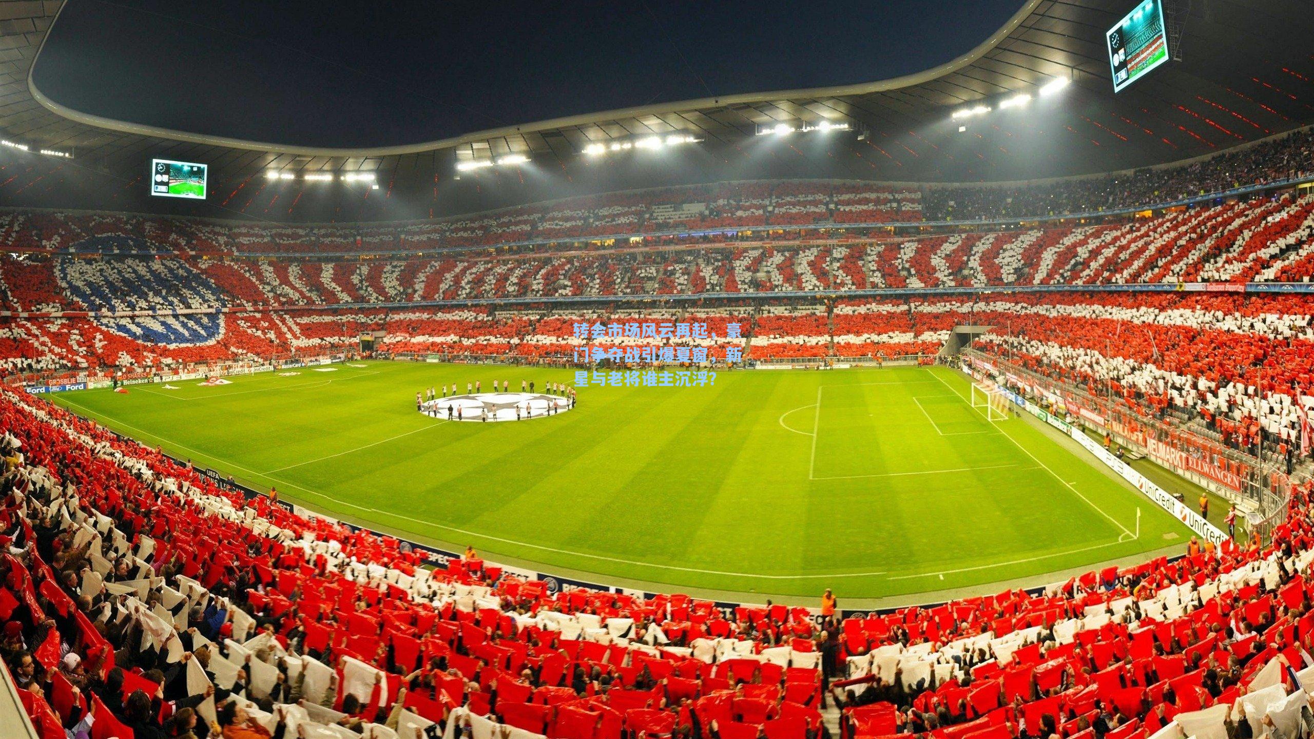 转会市场风云再起,豪门争夺战引爆夏窗,新星与老将谁主沉浮?