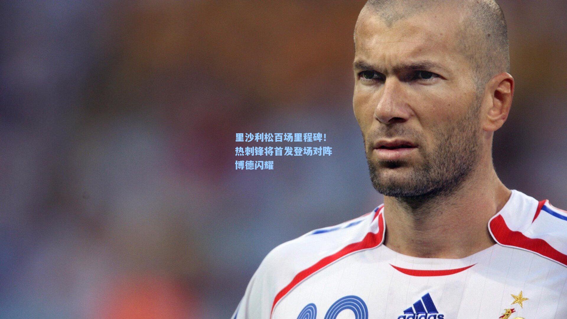 里沙利松百场里程碑!热刺锋将首发登场对阵博德闪耀