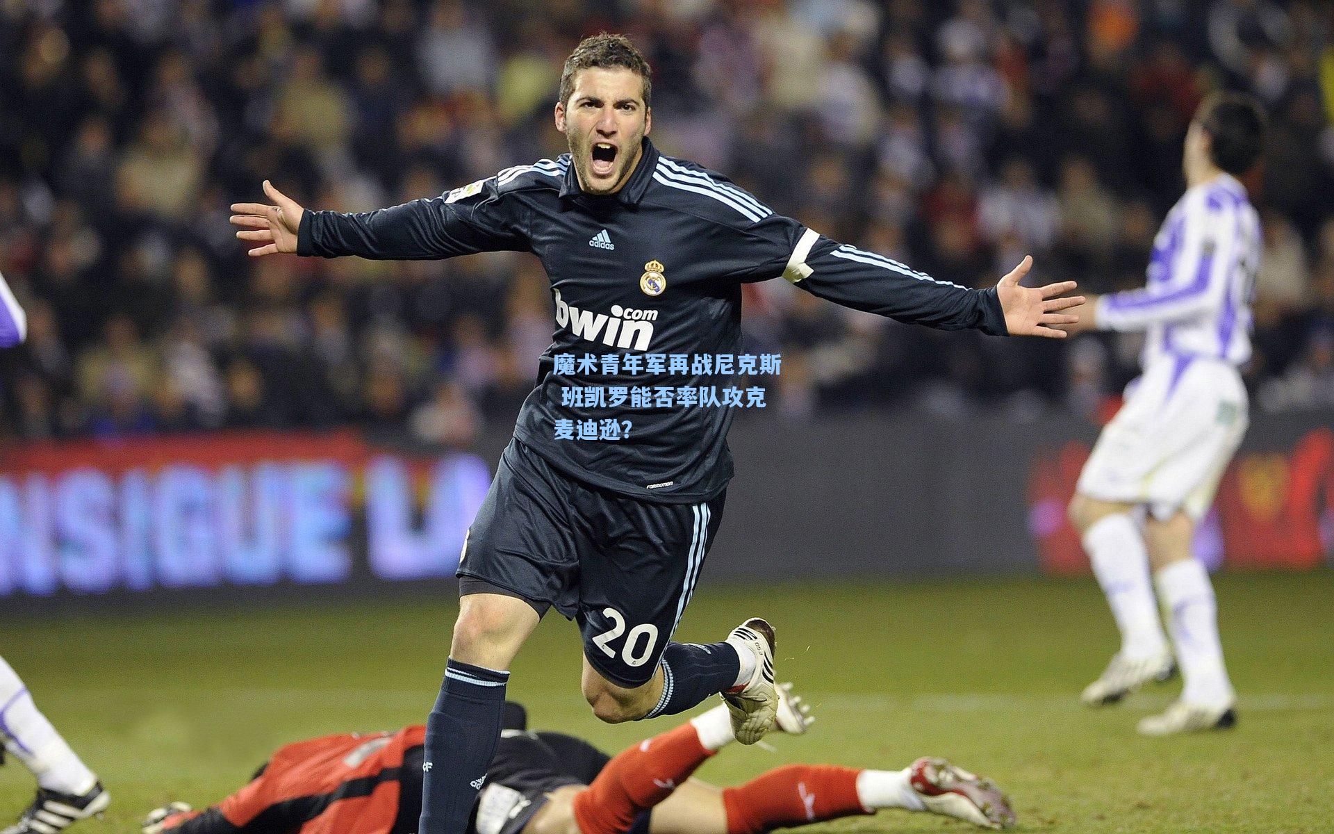 魔术青年军再战尼克斯 班凯罗能否率队攻克麦迪逊？