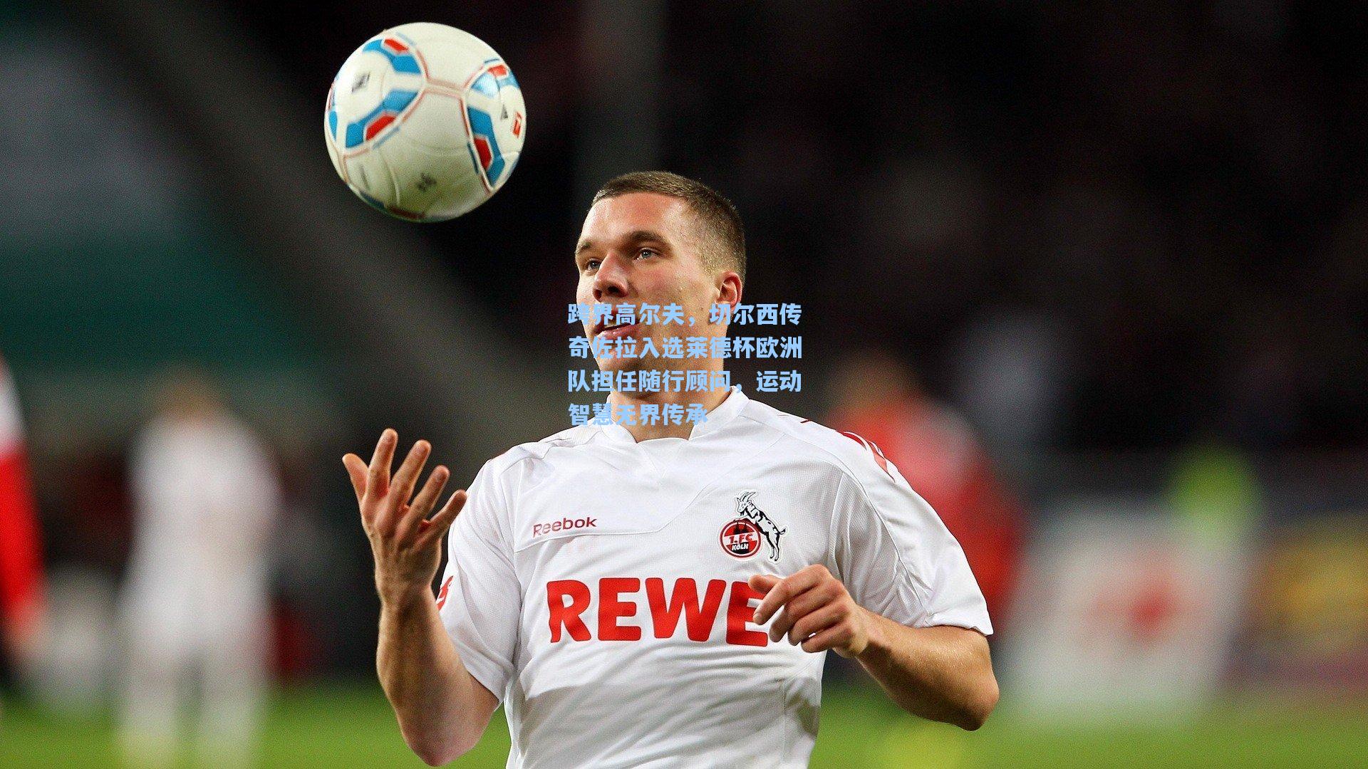 跨界高尔夫，切尔西传奇佐拉入选莱德杯欧洲队担任随行顾问，运动智慧无界传承