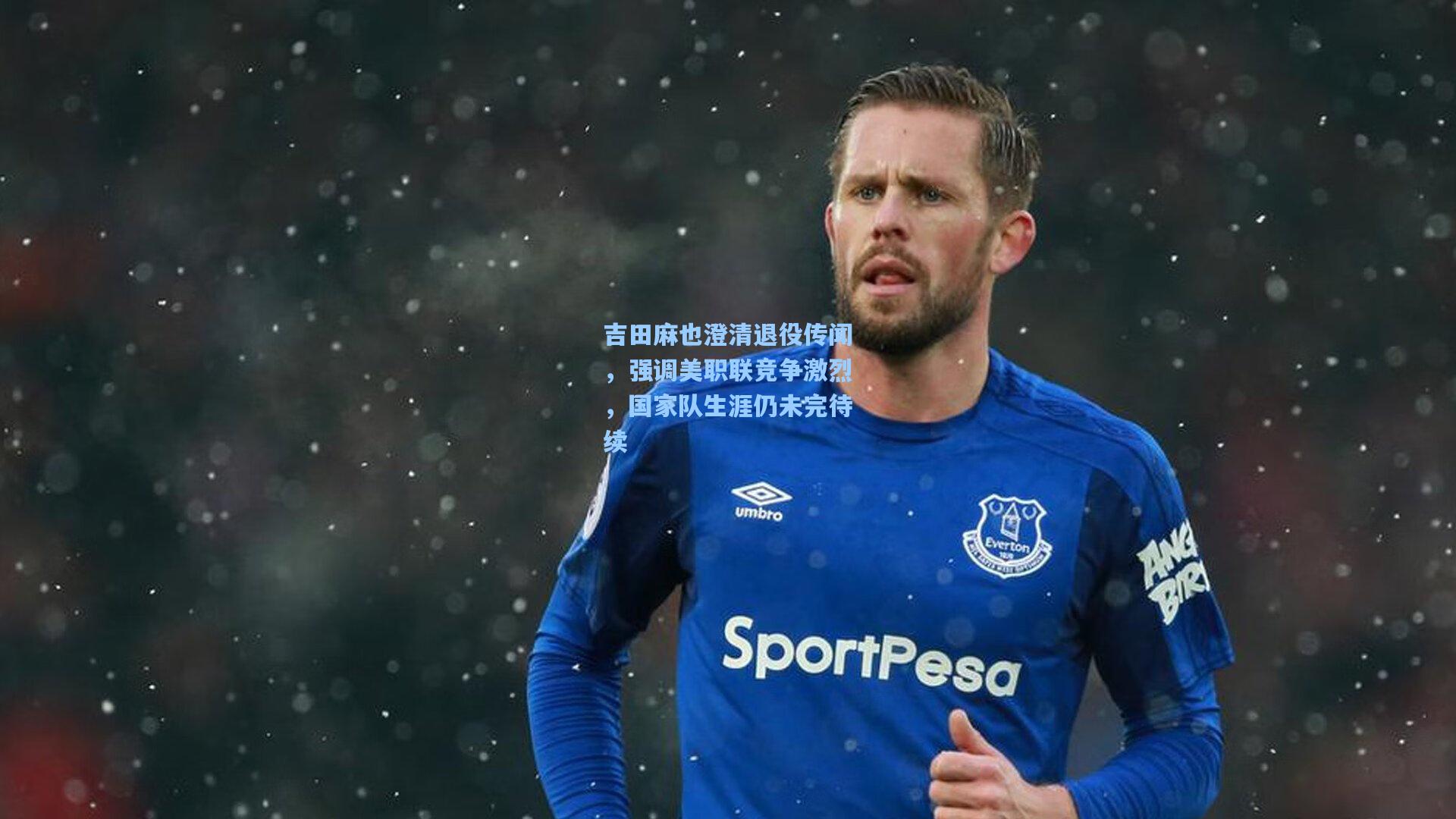 吉田麻也澄清退役传闻，强调美职联竞争激烈，国家队生涯仍未完待续  第2张