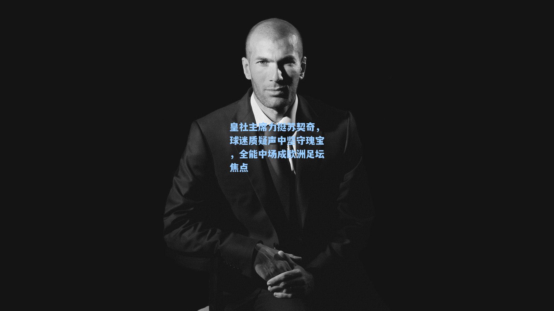 皇社主席力挺苏契奇，球迷质疑声中坚守瑰宝，全能中场成欧洲足坛焦点  第1张