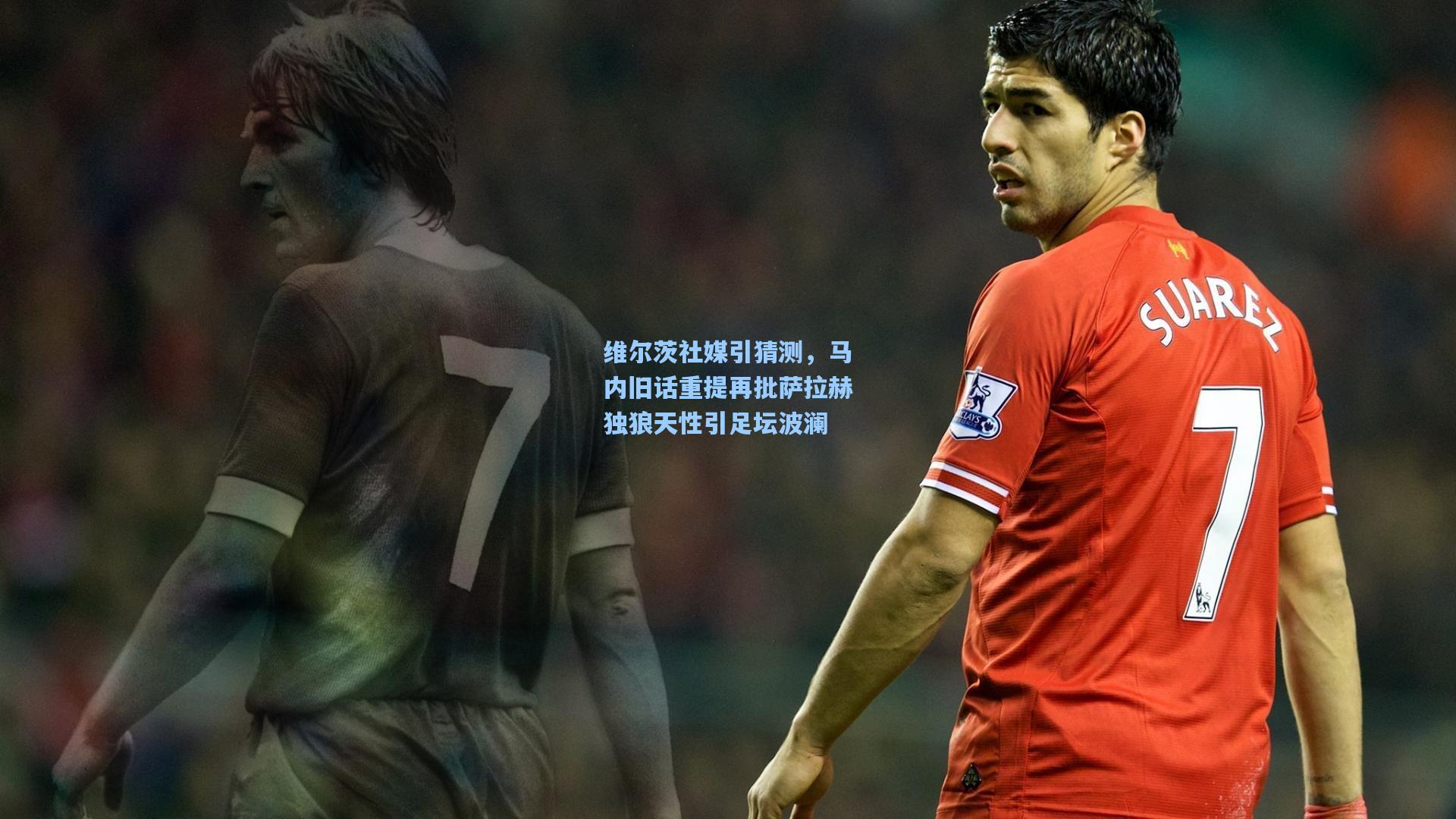 维尔茨社媒引猜测，马内旧话重提再批萨拉赫独狼天性引足坛波澜