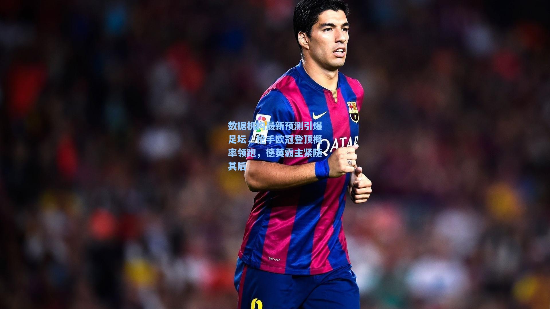 数据机构最新预测引爆足坛，枪手欧冠登顶概率领跑，德英霸主紧随其后