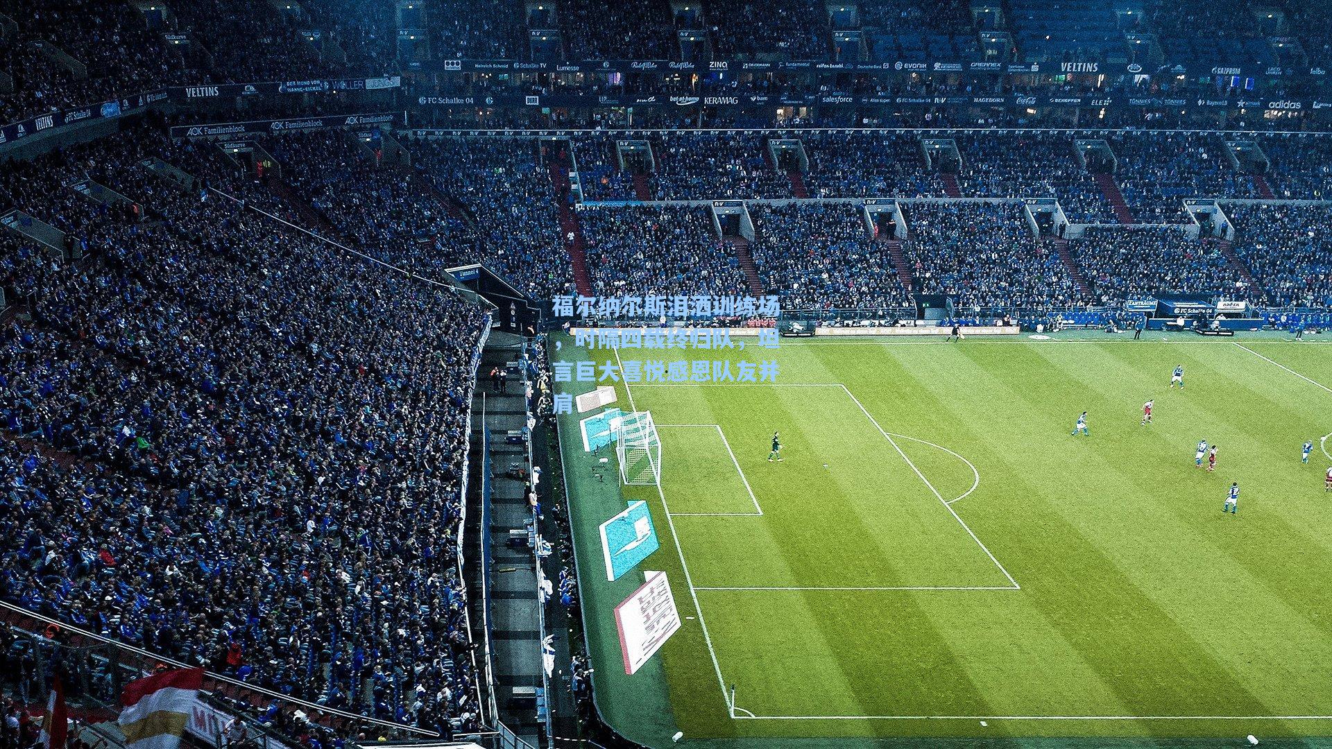 福尔纳尔斯泪洒训练场,时隔四载终归队,坦言巨大喜悦感恩队友并肩 第2张 福尔纳尔斯泪洒训练场,时隔四载终归队,坦言巨大喜悦感恩队友并肩 第2张