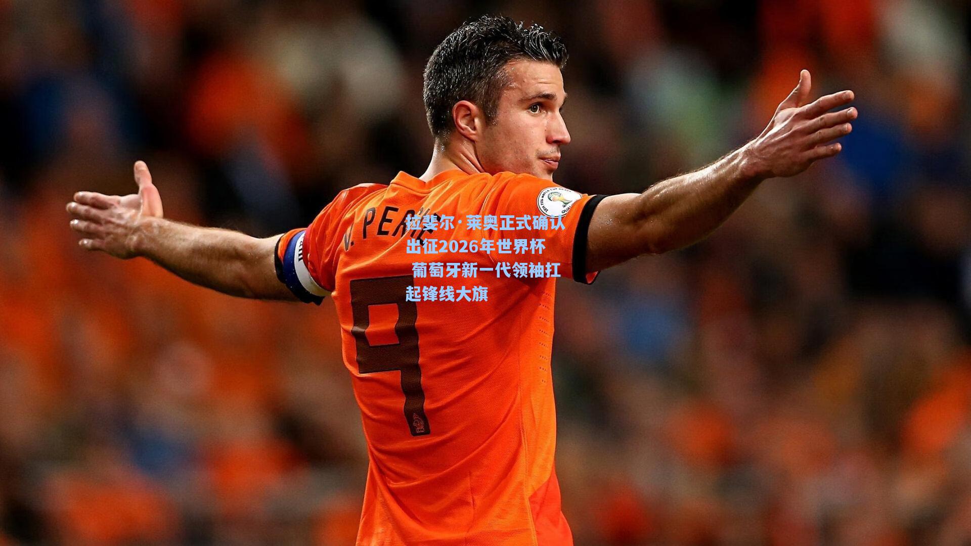 拉斐尔·莱奥正式确认出征2026年世界杯 葡萄牙新一代领袖扛起锋线大旗  第1张